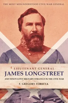 James Longstreet altábornagy: Innovatív katonai stratéga: A legjobban félreértett polgárháborús tábornok - Lieutenant General James Longstreet: Innovative Military Strategist: The Most Misunderstood Civil War General