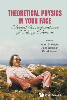 Elméleti fizika az arcodba: Sidney Coleman válogatott levelezései - Theoretical Physics in Your Face: Selected Correspondence of Sidney Coleman