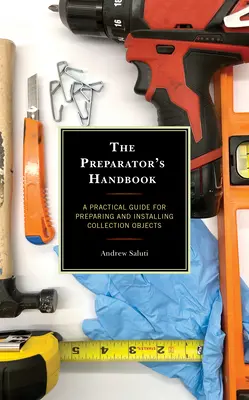 Az előkészítő kézikönyv: Gyakorlati útmutató a gyűjteményi tárgyak előkészítéséhez és telepítéséhez - The Preparator's Handbook: A Practical Guide for Preparing and Installing Collection Objects