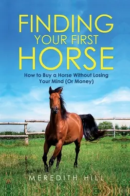 Az első ló megtalálása: Hogyan vásárolj lovat anélkül, hogy elveszítenéd az eszed (vagy a pénzed) - Finding Your First Horse: How to Buy a Horse without Losing Your Mind (or Money)