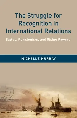 Az elismerésért folytatott küzdelem a nemzetközi kapcsolatokban: Státusz, revizionizmus és felemelkedő hatalmak - The Struggle for Recognition in International Relations: Status, Revisionism, and Rising Powers