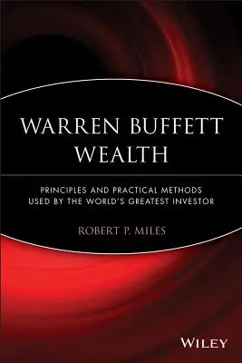 Warren Buffett vagyona: A világ legnagyobb befektetője által alkalmazott elvek és gyakorlati módszerek - Warren Buffett Wealth: Principles and Practical Methods Used by the World's Greatest Investor