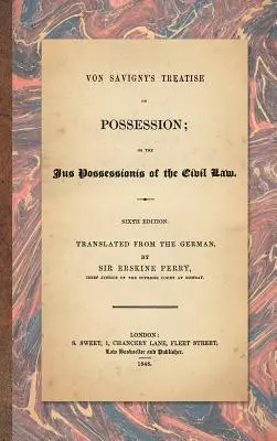 Von Savigny értekezése a birtoklásról: Vagy a polgári jog Jus Possessionisáról. Hatodik kiadás. németből fordította Sir Erskine Perry. - Von Savigny's Treatise on Possession: Or the Jus Possessionis of the Civil Law. Sixth Edition.Translated from the German by Sir Erskine Perry