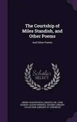 The Courtship of Miles Standish, and Other Poems: And Other Poems: And Other Poems - The Courtship of Miles Standish, and Other Poems: And Other Poems