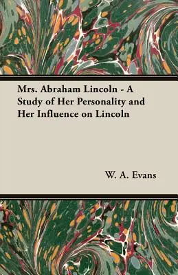 Mrs. Abraham Lincoln - Tanulmány Lincoln személyiségéről és Lincolnra gyakorolt hatásáról - Mrs. Abraham Lincoln - A Study of Her Personality and Her Influence on Lincoln