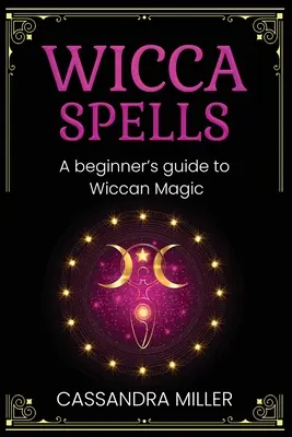 Wicca varázslatok: A Beginner's Guide to Wicca Magic (Kezdő útmutató a wicca mágiához) - Wicca Spells: A Beginner's Guide to Wiccan Magic