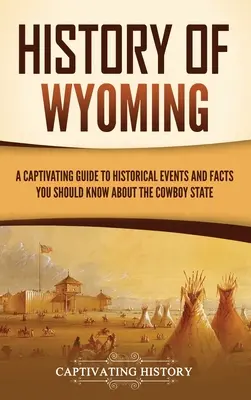 Wyoming története: Lebilincselő útmutató a történelmi eseményekhez és tényekhez, amelyeket a Cowboy-államról tudni kell - History of Wyoming: A Captivating Guide to Historical Events and Facts You Should Know About the Cowboy State