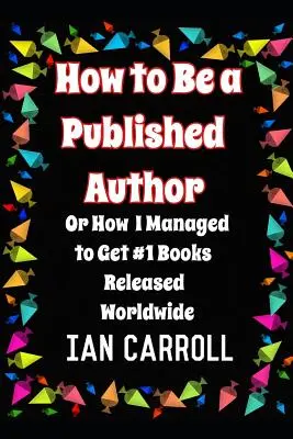 Hogyan legyek kiadó szerző: avagy hogyan sikerült világszerte #1 könyveket kiadni - How to Be a Published Author: or How I Managed to Get #1 Books Released Worldwide