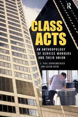 Class Acts: A városi munkások és szakszervezeteik antropológiája - Class Acts: An Anthropology of Urban Workers and Their Union