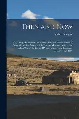 Akkor és most; avagy harminchat év a Sziklás-hegységben. Montana állam néhány első úttörőjének személyes emlékei. Indiánok és indiánok - Then and now; or, Thirty-six Years in the Rockies. Personal Reminiscences of Some of the First Pioneers of the State of Montana. Indians and Indian Wa