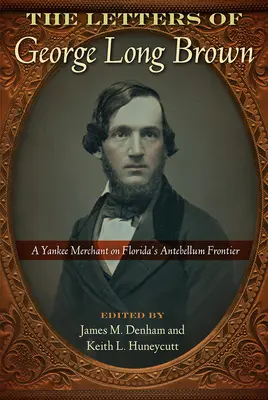 George Long Brown levelei: Egy jenki kereskedő Florida kisgazda korabeli határvidékén - The Letters of George Long Brown: A Yankee Merchant on Florida's Antebellum Frontier