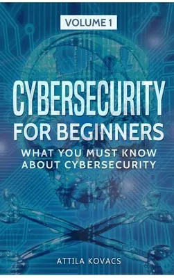 Kiberbiztonság kezdőknek: Amit a kiberbiztonságról tudni kell - Cybersecurity for Beginners: What You Must Know about Cybersecurity