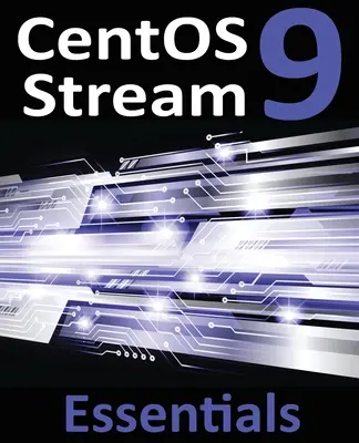 CentOS Stream 9 Essentials: A CentOS Stream 9 rendszerek telepítésének, adminisztrációjának és telepítésének megtanulása - CentOS Stream 9 Essentials: Learn to Install, Administer, and Deploy CentOS Stream 9 Systems