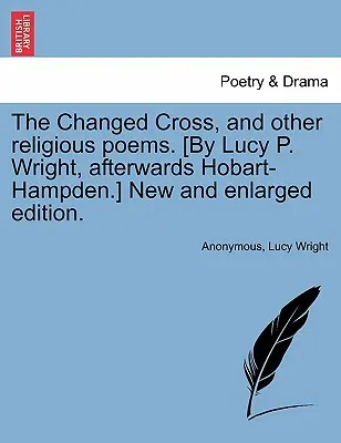 A megváltozott kereszt és más vallásos versek. [írta: Lucy P. Wright, később Hobart-Hampden.] Új és bővített kiadás. - The Changed Cross, and Other Religious Poems. [by Lucy P. Wright, Afterwards Hobart-Hampden.] New and Enlarged Edition.