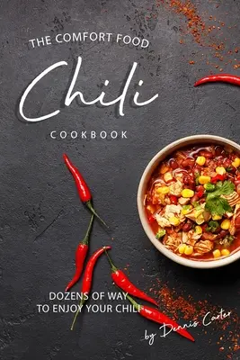 The Comfort Food Chili Cookbook: Több tucat módon élvezheti a chilit - The Comfort Food Chili Cookbook: Dozens of Ways to Enjoy Your Chili