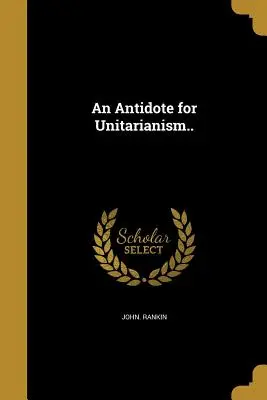 Az unitárius vallás ellenszere... - An Antidote for Unitarianism..