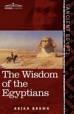 Az egyiptomiak bölcsessége: Az egyiptomiak története, az ókori egyiptomiak vallása, a Ptah-Hotep és a Ke'gemini, a D könyve - The Wisdom of the Egyptians: The Story of the Egyptians, the Religion of the Ancient Egyptians, the Ptah-Hotep and the Ke'gemini, the Book of the D