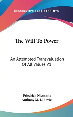 A hatalomra való akarat: Egy kísérlet minden érték átértékelésére V1: Első és második könyv (1914) - The Will To Power: An Attempted Transvaluation Of All Values V1: Books One And Two (1914)