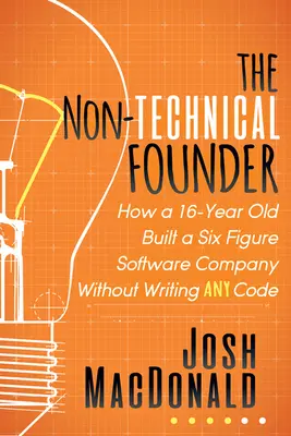 A nem műszaki alapító: Hogyan épített egy 16 éves fiatalember egy hat számjegyű szoftvercéget anélkül, hogy kódot írt volna - The Non-Technical Founder: How a 16-Year Old Built a Six Figure Software Company Without Writing Any Code