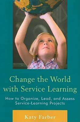 Változtasd meg a világot a Service Learning segítségével: Hogyan szervezzünk, vezessünk és értékeljünk szolgálat-tanulási projekteket? - Change the World with Service Learning: How to Organize, Lead, and Assess Service-Learning Projects