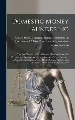 Belföldi pénzmosás: The First National Bank of Boston: Hearing Before The Permanent Subcommittee on Investigations of The Committee on Gov (A kormányzati bizottság állandó vizsgálóbizottsága) előtt. - Domestic Money Laundering: The First National Bank of Boston: Hearing Before The Permanent Subcommittee on Investigations of The Committee on Gov