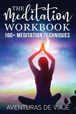 The Meditation Workbook: 160+ meditációs technika a stressz csökkentésére és az elme kitágítására - The Meditation Workbook: 160+ Meditation Techniques to Reduce Stress and Expand Your Mind