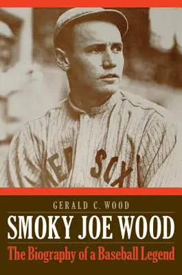 Smoky Joe Wood: Egy baseball-legenda életrajza - Smoky Joe Wood: The Biography of a Baseball Legend