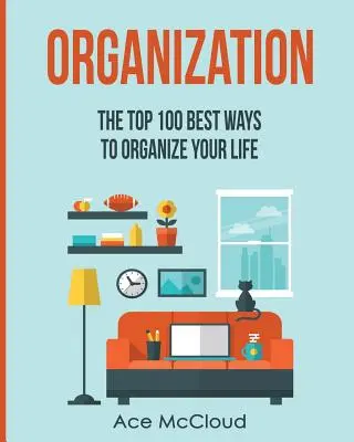 A 100 legjobb módszer az életed megszervezésére - Organization: The Top 100 Best Ways To Organize Your Life