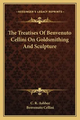 Benvenuto Cellini értekezései az aranyművességről és a szobrászatról - The Treatises of Benvenuto Cellini on Goldsmithing and Sculpture