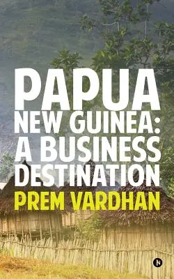 Pápua Új-Guinea: Egy üzleti célpont - Papua New Guinea: A Business Destination