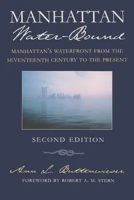 Manhattan Water-Bound: Manhattan vízpartja a tizenhetedik századtól napjainkig, második kiadás - Manhattan Water-Bound: Manhattan's Waterfront from the Seventeenth Century to the Present, Second Edition