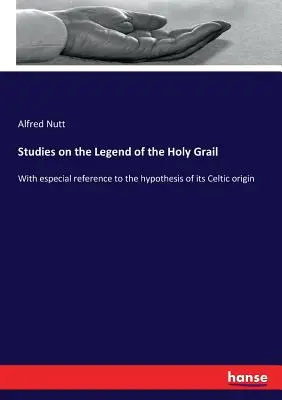 Tanulmányok a Szent Grál legendájáról: Különös tekintettel a kelta eredet hipotézisre. - Studies on the Legend of the Holy Grail: With especial reference to the hypothesis of its Celtic origin