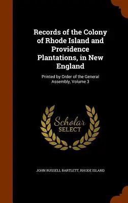 Az új-angliai Rhode Island és Providence Plantations gyarmatának feljegyzései: Nyomtatva a közgyűlés megbízásából, 3. kötet - Records of the Colony of Rhode Island and Providence Plantations, in New England: Printed by Order of the General Assembly, Volume 3