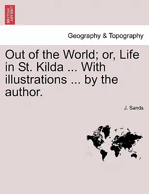 Ki a világból; avagy az élet Szent Kildában ... illusztrációkkal ... a szerző által. - Out of the World; Or, Life in St. Kilda ... with Illustrations ... by the Author.