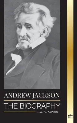 Andrew Jackson: Egy dél-amerikai hazafias vezető életrajza a Fehér Házban - Andrew Jackson: The Biography of an Southern American Patriotic Leader in the White House