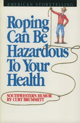 A rodeózás veszélyes lehet az egészségre: Délnyugati humor - Roping Can Be Hazardous to Your Health: Southwestern Humor