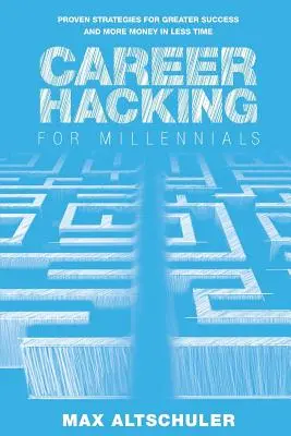 Career Hacking for Millennials: Hogyan építettem karriert a magam módján, és hogyan teheted meg te is - Career Hacking for Millennials: How I Built A Career My Way, And How You Can Too