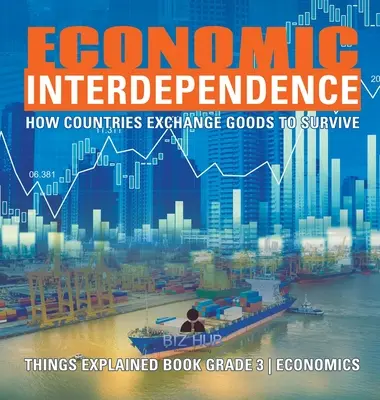 Gazdasági kölcsönös függőség: How Countries Exchange Goods to Survive Things Explained Book 3. osztályos közgazdaságtan - Economic Interdependence: How Countries Exchange Goods to Survive Things Explained Book Grade 3 Economics