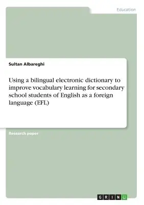 Kétnyelvű elektronikus szótár használata az angol mint idegen nyelv középiskolai tanulók szókincs-tanulásának javítására - Using a bilingual electronic dictionary to improve vocabulary learning for secondary school students of English as a foreign language