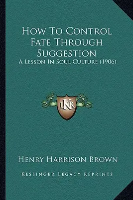 Hogyan irányítsuk a sorsot szuggesztióval: A Lesson In Soul Culture (1906) - How To Control Fate Through Suggestion: A Lesson In Soul Culture (1906)