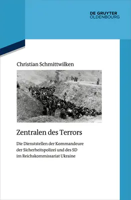 Zentralen Des Terrors: Die Dienststellen Der Kommandeure Der Sicherheitspolizei Und Des SD Im Reichskommissariat Ukraine