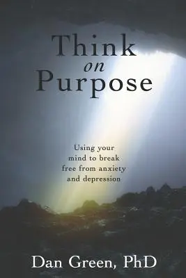 Think on Purpose: Az elméd használata a szorongásból és a depresszióból való kiszabaduláshoz - Think on Purpose: Using your mind to break free from anxiety and depression