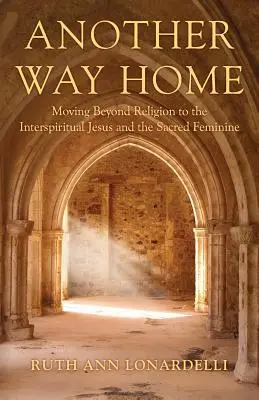 Másik út hazafelé: A valláson túl az interspirituális Jézus és a szent nőiség felé haladva - Another Way Home: Moving Beyond Religion to the Interspiritual Jesus and the Sacred Feminine