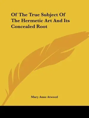 A hermetikus művészet igazi tárgya és annak rejtett gyökere - Of The True Subject Of The Hermetic Art And Its Concealed Root