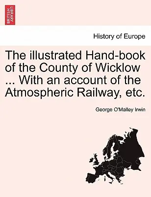 Wicklow megye illusztrált kézikönyve ... a légköri vasútról szóló beszámolóval stb. - The Illustrated Hand-Book of the County of Wicklow ... with an Account of the Atmospheric Railway, Etc.