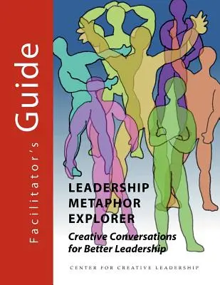 Leadership Metaphor Explorer: Kreatív beszélgetések a jobb vezetésért Segítői útmutató - Leadership Metaphor Explorer: Creative Conversations for Better Leadership Facilitator's Guide