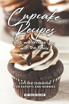 Cupcake receptek, amelyek lenyűgöznek az ízekkel: Cupcake szakácskönyv szakértők és kezdők számára - Cupcake Recipes That Will Amaze You with The Flavor: Cupcake Cookbook for Experts and Newbies