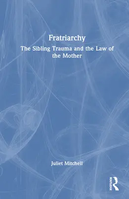 Fratriarchia: A testvéri trauma és az anya törvénye - Fratriarchy: The Sibling Trauma and the Law of the Mother