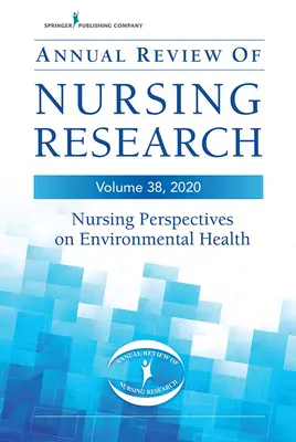 Annual Review of Nursing Research, 38. kötet: Ápolási perspektívák a környezeti egészségügyben - Annual Review of Nursing Research, Volume 38: Nursing Perspectives on Environmental Health