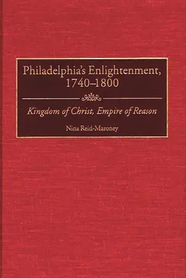 Philadelphia felvilágosodása, 1740-1800: Krisztus királysága, az ész birodalma - Philadelphia's Enlightenment, 1740-1800: Kingdom of Christ, Empire of Reason